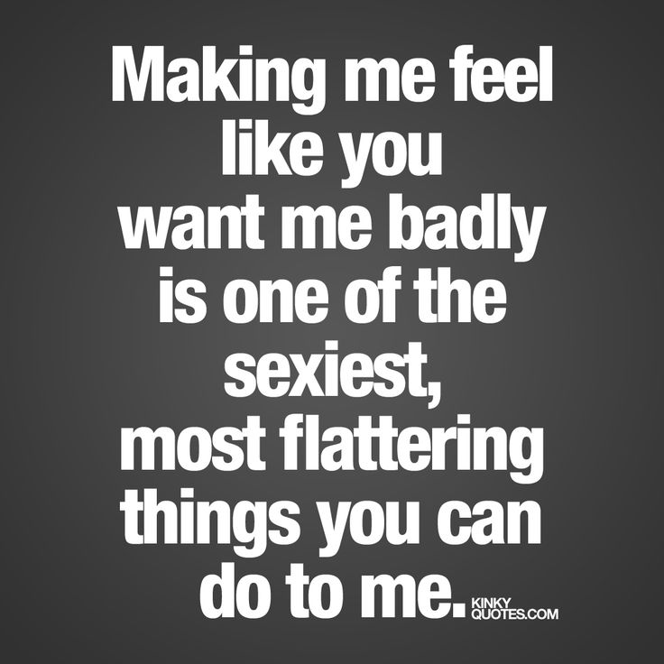 Love Quotes For Him Making Me Feel Like You Want Me Badly Is One Of The Sexiest Most Flattering Quotes Time Extensive Collection Of Famous Quotes By Authors
