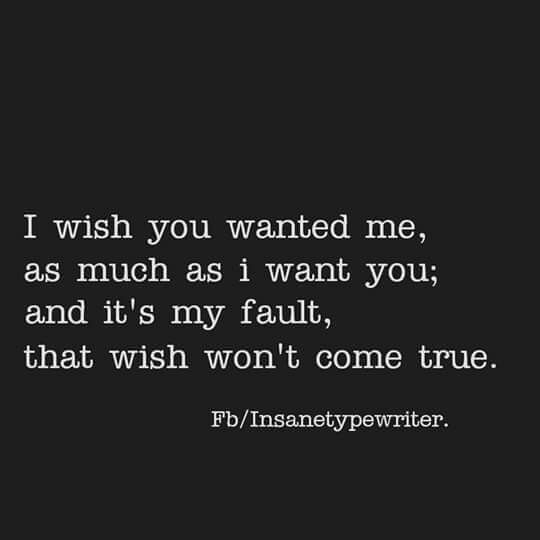 Sad Love Quotes I Wish You Wanted Me As Much As I Want You And It S My Fault That Wish Wo Quotes Time Extensive Collection Of Famous Quotes